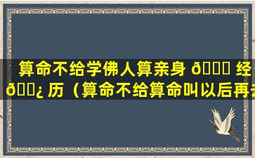 算命不给学佛人算亲身 🐒 经 🌿 历（算命不给算命叫以后再去算什么原因）